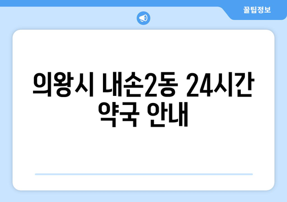 경기도 의왕시 내손2동 24시간 토요일 일요일 휴일 공휴일 야간 약국