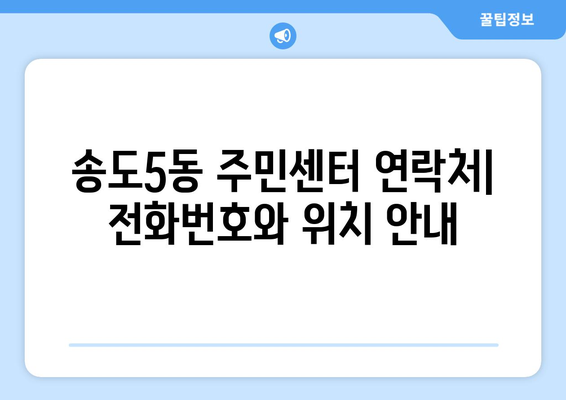 인천시 연수구 송도5동 주민센터 행정복지센터 주민자치센터 동사무소 면사무소 전화번호 위치