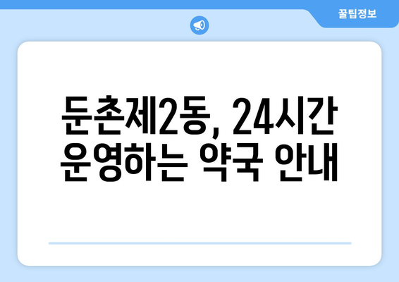 서울시 강동구 둔촌제2동 24시간 토요일 일요일 휴일 공휴일 야간 약국