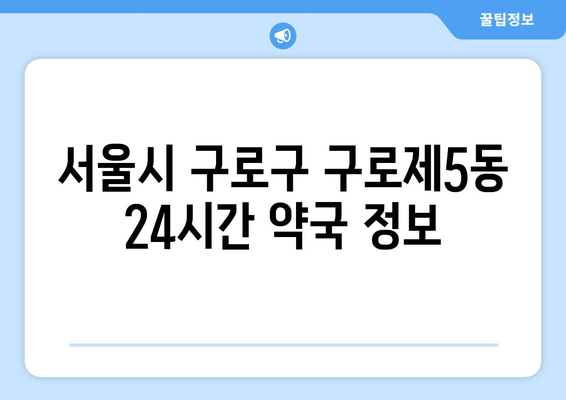 서울시 구로구 구로제5동 24시간 토요일 일요일 휴일 공휴일 야간 약국