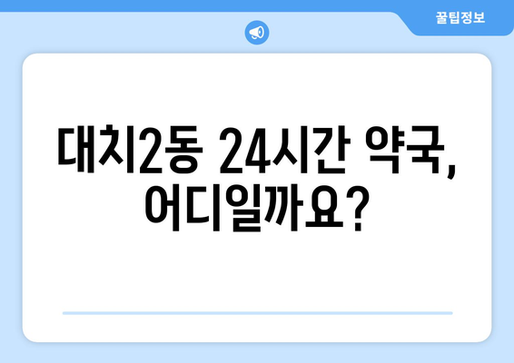 서울시 강남구 대치2동 24시간 토요일 일요일 휴일 공휴일 야간 약국