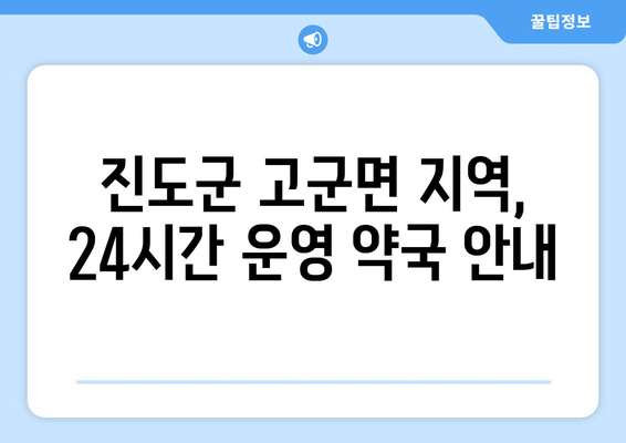 전라남도 진도군 고군면 24시간 토요일 일요일 휴일 공휴일 야간 약국