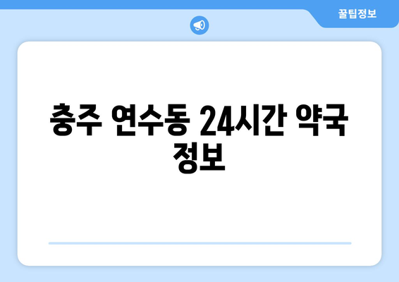 충청북도 충주시 연수동 24시간 토요일 일요일 휴일 공휴일 야간 약국