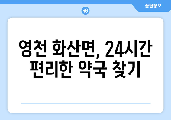 경상북도 영천시 화산면 24시간 토요일 일요일 휴일 공휴일 야간 약국