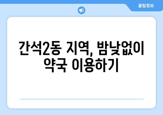 인천시 남동구 간석2동 24시간 토요일 일요일 휴일 공휴일 야간 약국