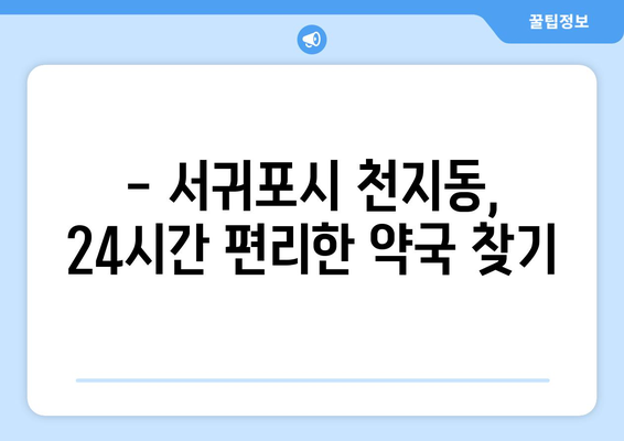 제주도 서귀포시 천지동 24시간 토요일 일요일 휴일 공휴일 야간 약국