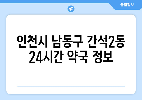 인천시 남동구 간석2동 24시간 토요일 일요일 휴일 공휴일 야간 약국