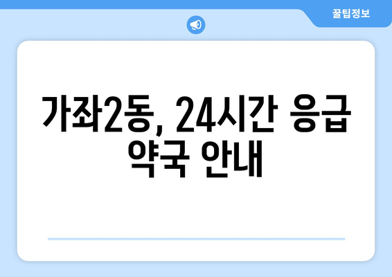 인천시 서구 가좌2동 24시간 토요일 일요일 휴일 공휴일 야간 약국