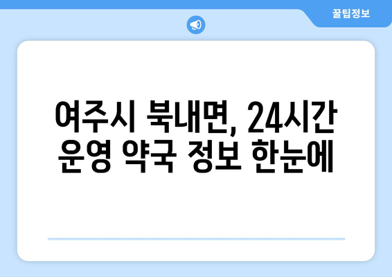 경기도 여주시 북내면 24시간 토요일 일요일 휴일 공휴일 야간 약국