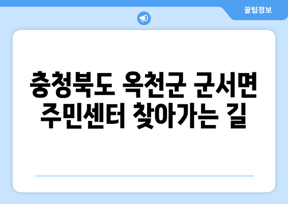 충청북도 옥천군 군서면 주민센터 행정복지센터 주민자치센터 동사무소 면사무소 전화번호 위치