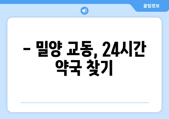 경상남도 밀양시 교동 24시간 토요일 일요일 휴일 공휴일 야간 약국