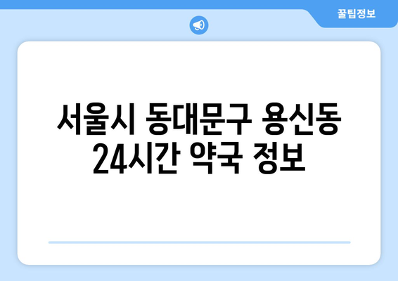 서울시 동대문구 용신동 24시간 토요일 일요일 휴일 공휴일 야간 약국