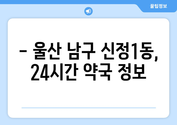 울산시 남구 신정1동 24시간 토요일 일요일 휴일 공휴일 야간 약국