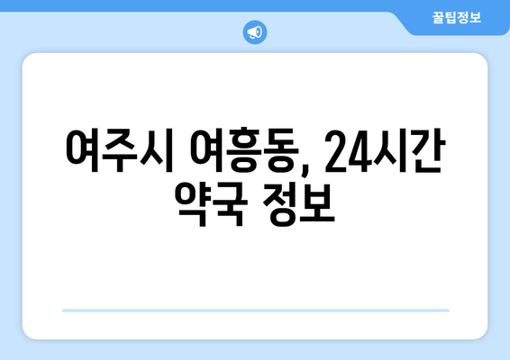 경기도 여주시 여흥동 24시간 토요일 일요일 휴일 공휴일 야간 약국