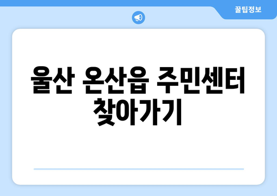 울산시 울주군 온산읍 주민센터 행정복지센터 주민자치센터 동사무소 면사무소 전화번호 위치