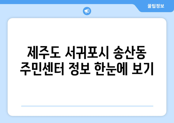 제주도 서귀포시 송산동 주민센터 행정복지센터 주민자치센터 동사무소 면사무소 전화번호 위치