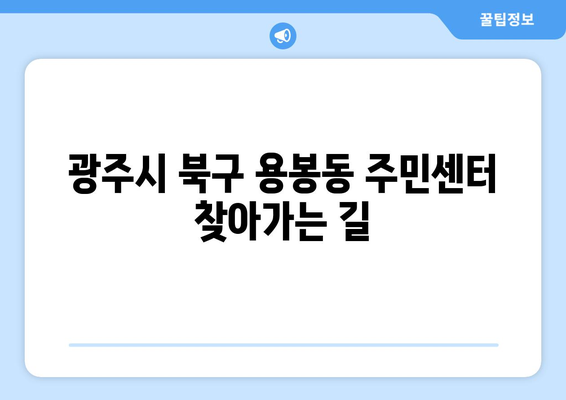 광주시 북구 용봉동 주민센터 행정복지센터 주민자치센터 동사무소 면사무소 전화번호 위치