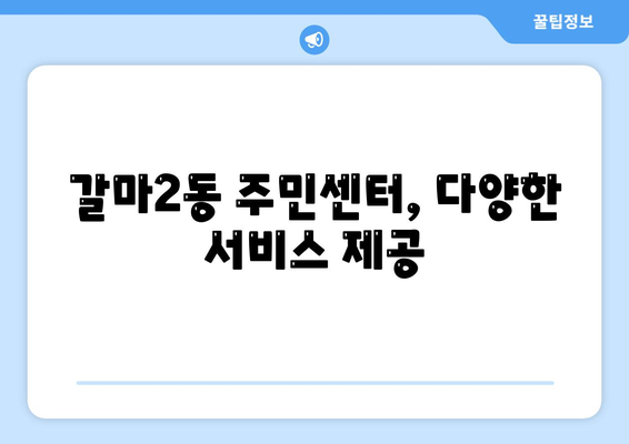 대전시 서구 갈마2동 주민센터 행정복지센터 주민자치센터 동사무소 면사무소 전화번호 위치