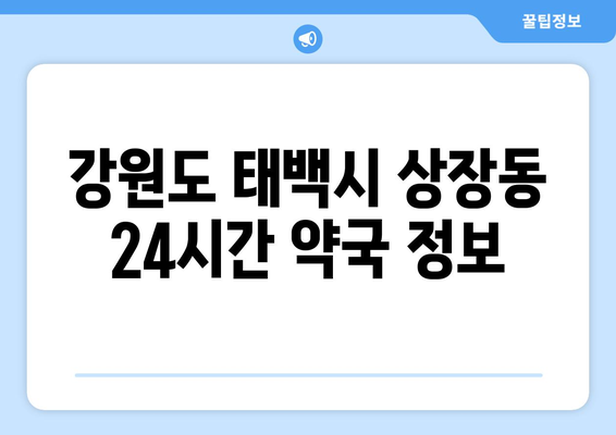 강원도 태백시 상장동 24시간 토요일 일요일 휴일 공휴일 야간 약국