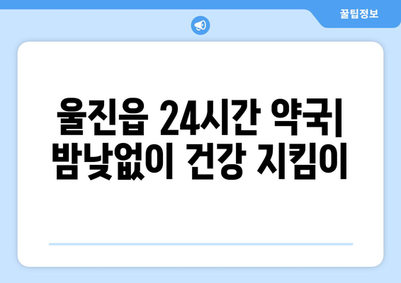 경상북도 울진군 울진읍 24시간 토요일 일요일 휴일 공휴일 야간 약국