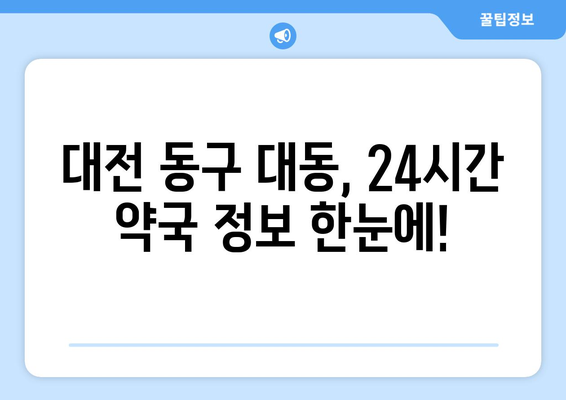 대전시 동구 대동 24시간 토요일 일요일 휴일 공휴일 야간 약국