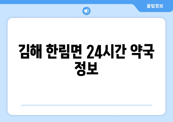 경상남도 김해시 한림면 24시간 토요일 일요일 휴일 공휴일 야간 약국