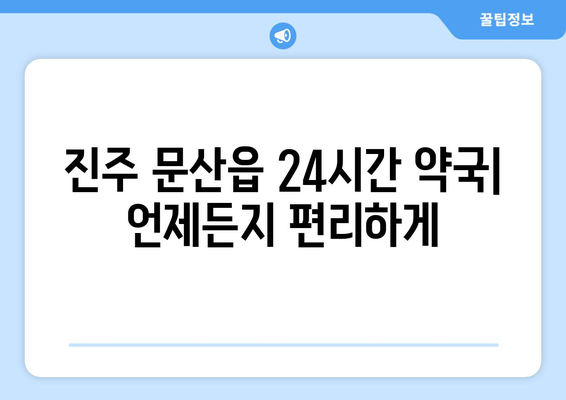 경상남도 진주시 문산읍 24시간 토요일 일요일 휴일 공휴일 야간 약국