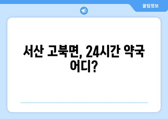 충청남도 서산시 고북면 24시간 토요일 일요일 휴일 공휴일 야간 약국