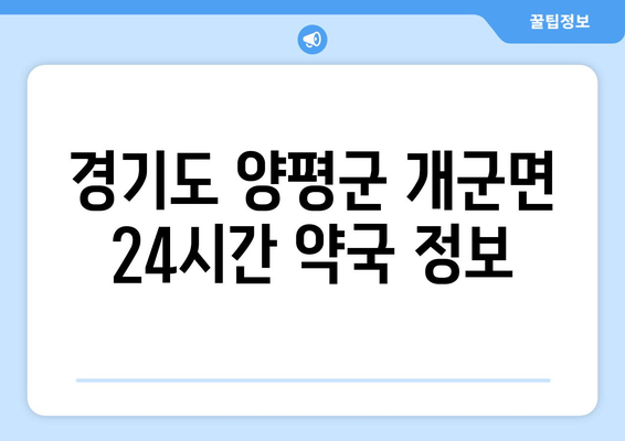 경기도 양평군 개군면 24시간 토요일 일요일 휴일 공휴일 야간 약국