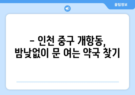 인천시 중구 개항동 24시간 토요일 일요일 휴일 공휴일 야간 약국