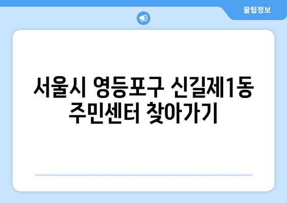 서울시 영등포구 신길제1동 주민센터 행정복지센터 주민자치센터 동사무소 면사무소 전화번호 위치