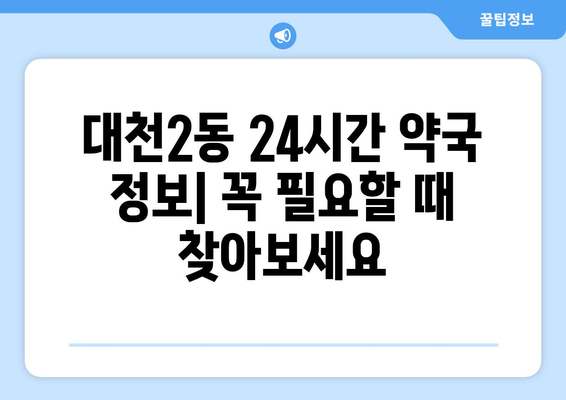 충청남도 보령시 대천2동 24시간 토요일 일요일 휴일 공휴일 야간 약국