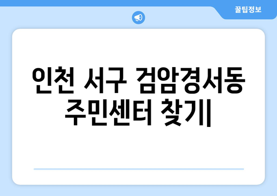 인천시 서구 검암경서동 주민센터 행정복지센터 주민자치센터 동사무소 면사무소 전화번호 위치