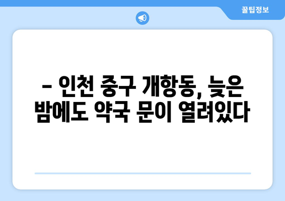 인천시 중구 개항동 24시간 토요일 일요일 휴일 공휴일 야간 약국