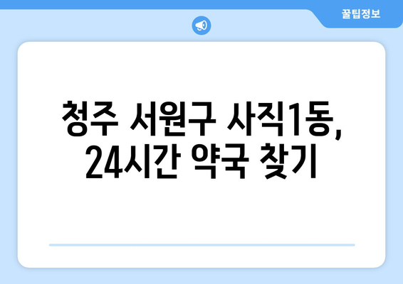 충청북도 청주시 서원구 사직1동 24시간 토요일 일요일 휴일 공휴일 야간 약국