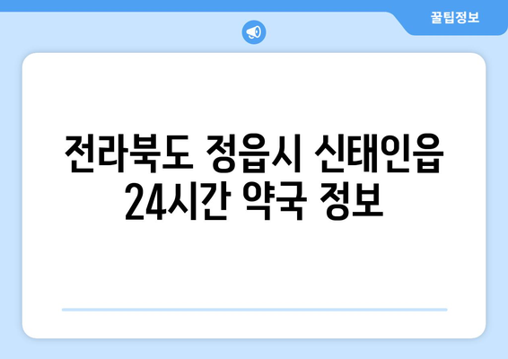 전라북도 정읍시 신태인읍 24시간 토요일 일요일 휴일 공휴일 야간 약국