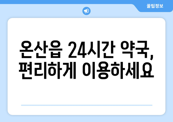 울산시 울주군 온산읍 24시간 토요일 일요일 휴일 공휴일 야간 약국