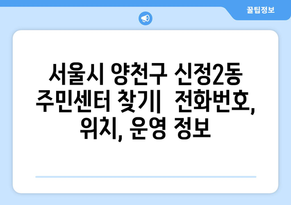 서울시 양천구 신정2동 주민센터 행정복지센터 주민자치센터 동사무소 면사무소 전화번호 위치