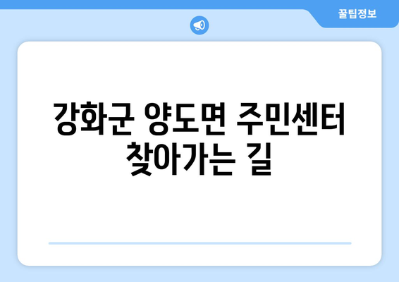 인천시 강화군 양도면 주민센터 행정복지센터 주민자치센터 동사무소 면사무소 전화번호 위치