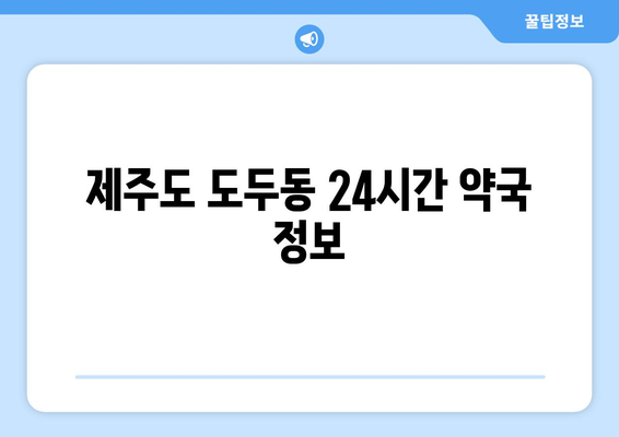 제주도 제주시 도두동 24시간 토요일 일요일 휴일 공휴일 야간 약국