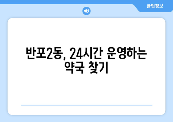 서울시 서초구 반포2동 24시간 토요일 일요일 휴일 공휴일 야간 약국