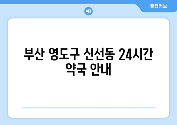 부산시 영도구 신선동 24시간 토요일 일요일 휴일 공휴일 야간 약국