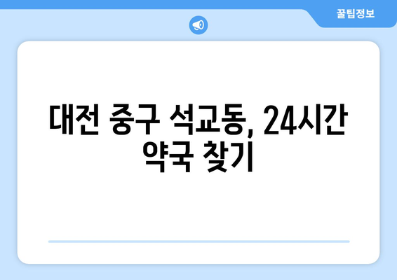 대전시 중구 석교동 24시간 토요일 일요일 휴일 공휴일 야간 약국