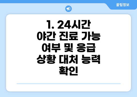 1. 24시간 야간 진료 가능 여부 및 응급 상황 대처 능력 확인