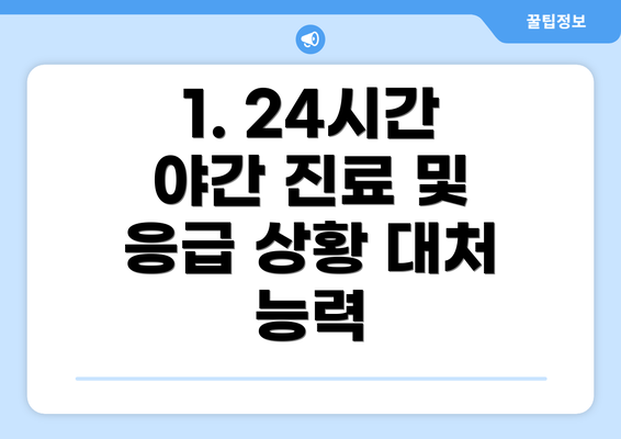 1. 24시간 야간 진료 및 응급 상황 대처 능력