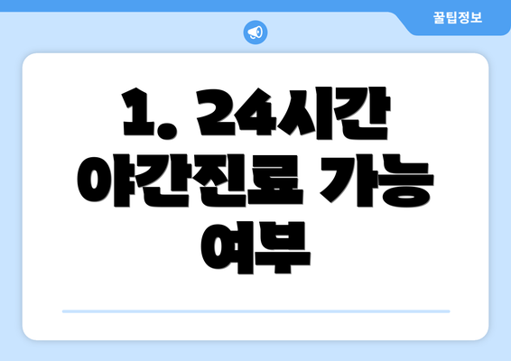 1. 24시간 야간진료 가능 여부