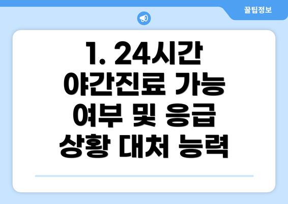 1. 24시간 야간진료 가능 여부 및 응급 상황 대처 능력