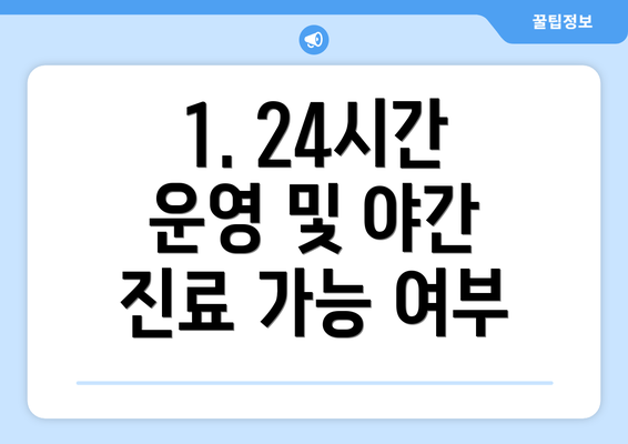 1. 24시간 운영 및 야간 진료 가능 여부