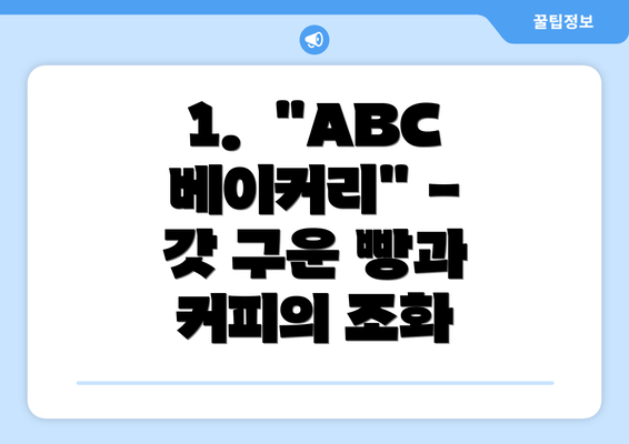 1.  "ABC 베이커리" - 갓 구운 빵과 커피의 조화