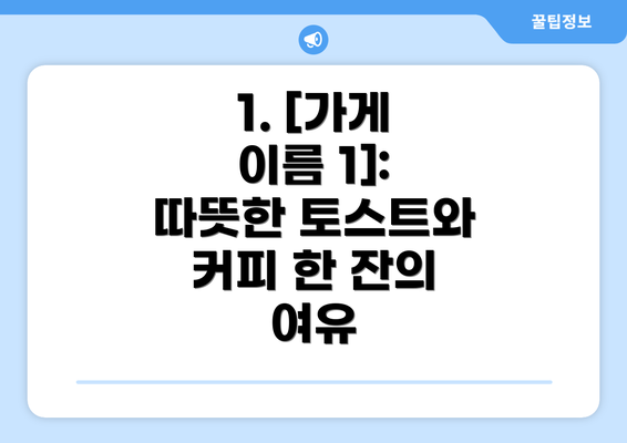 1. [가게 이름 1]: 따뜻한 토스트와 커피 한 잔의 여유